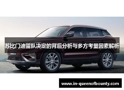 苏比门迪留队决定的背后分析与多方考量因素解析