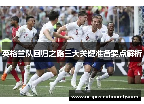 英格兰队回归之路三大关键准备要点解析