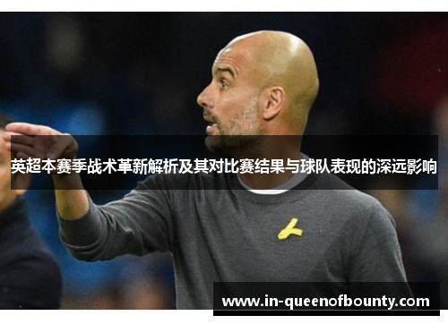 英超本赛季战术革新解析及其对比赛结果与球队表现的深远影响