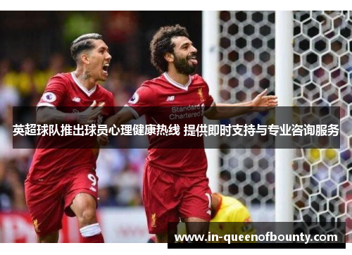 英超球队推出球员心理健康热线 提供即时支持与专业咨询服务