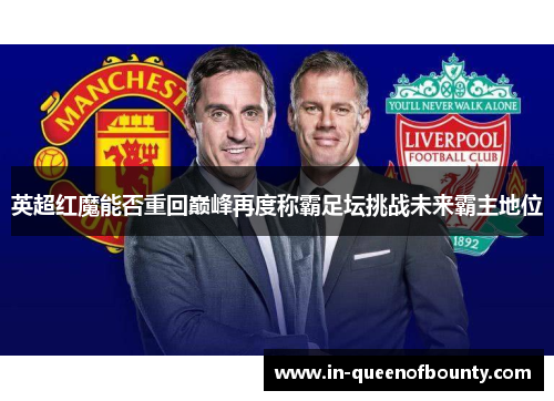 英超红魔能否重回巅峰再度称霸足坛挑战未来霸主地位