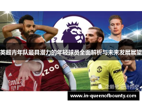 英超青年队最具潜力的年轻球员全面解析与未来发展展望