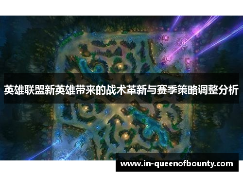 英雄联盟新英雄带来的战术革新与赛季策略调整分析