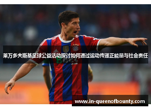 莱万多夫斯基足球公益活动探讨如何通过运动传递正能量与社会责任