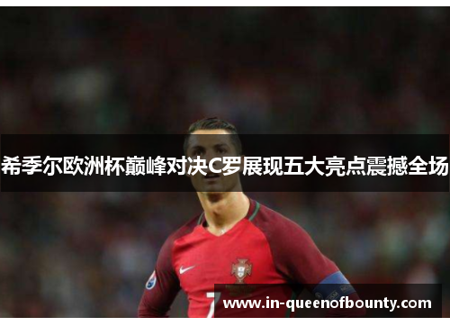 希季尔欧洲杯巅峰对决C罗展现五大亮点震撼全场