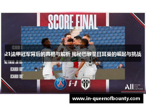 21法甲冠军背后的真相与解析 揭秘巴黎圣日耳曼的崛起与挑战