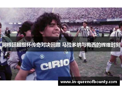 阿根廷超级杯传奇对决回顾 马拉多纳与梅西的辉煌时刻