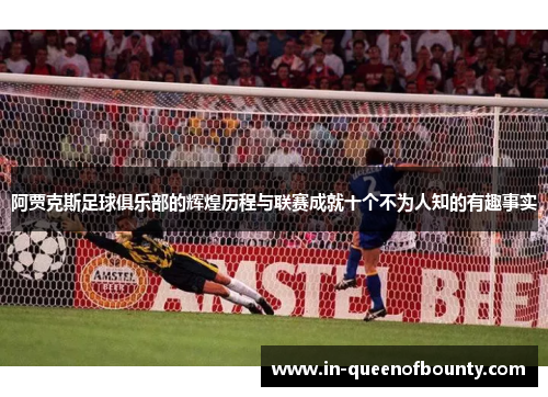 阿贾克斯足球俱乐部的辉煌历程与联赛成就十个不为人知的有趣事实