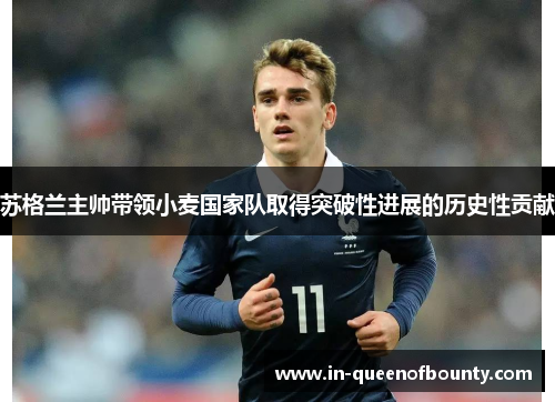 苏格兰主帅带领小麦国家队取得突破性进展的历史性贡献 苏格兰主帅带领小麦国家队取得突破性进展的历史性贡献