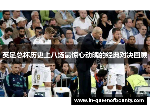 英足总杯历史上八场最惊心动魄的经典对决回顾