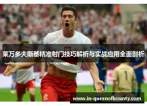 莱万多夫斯基精准射门技巧解析与实战应用全面剖析 莱万多夫斯基精准射门技巧解析与实战应用全面剖析