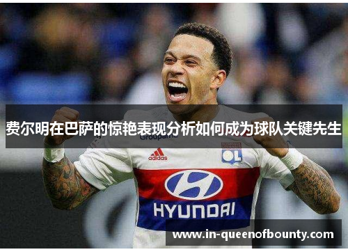 费尔明在巴萨的惊艳表现分析如何成为球队关键先生