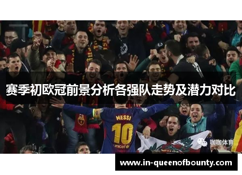 赛季初欧冠前景分析各强队走势及潜力对比