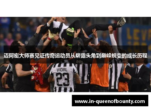 迈阿密大师赛见证传奇运动员从崭露头角到巅峰蜕变的成长历程 迈阿密大师赛见证传奇运动员从崭露头角到巅峰蜕变的成长历程