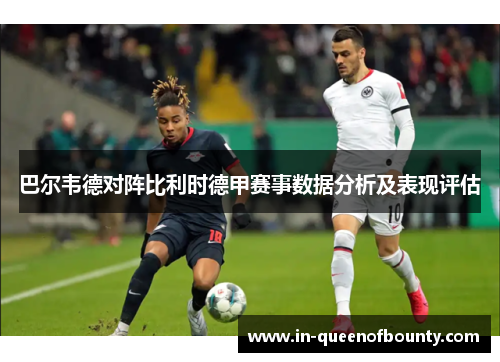巴尔韦德对阵比利时德甲赛事数据分析及表现评估 巴尔韦德对阵比利时德甲赛事数据分析及表现评估