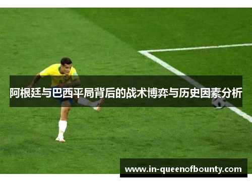 阿根廷与巴西平局背后的战术博弈与历史因素分析