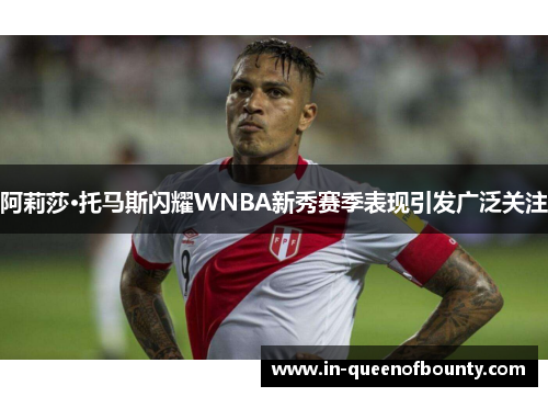 阿莉莎·托马斯闪耀WNBA新秀赛季表现引发广泛关注 阿莉莎·托马斯闪耀WNBA新秀赛季表现引发广泛关注