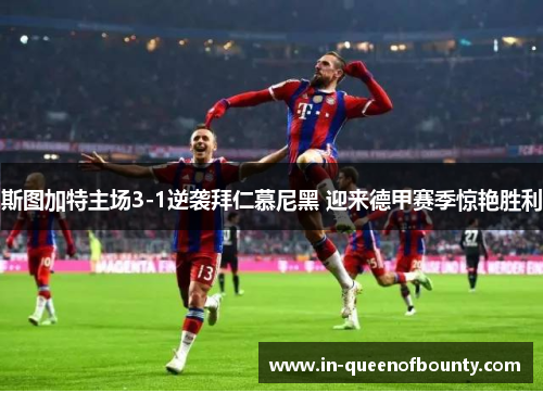 斯图加特主场3-1逆袭拜仁慕尼黑 迎来德甲赛季惊艳胜利 斯图加特主场3-1逆袭拜仁慕尼黑 迎来德甲赛季惊艳胜利