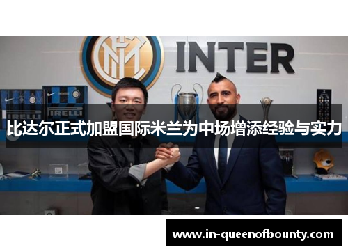 比达尔正式加盟国际米兰为中场增添经验与实力 比达尔正式加盟国际米兰为中场增添经验与实力