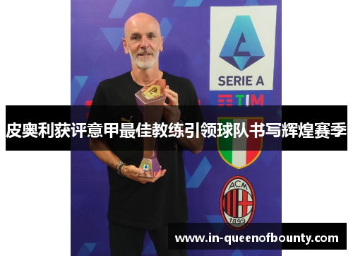 皮奥利获评意甲最佳教练引领球队书写辉煌赛季 皮奥利获评意甲最佳教练引领球队书写辉煌赛季