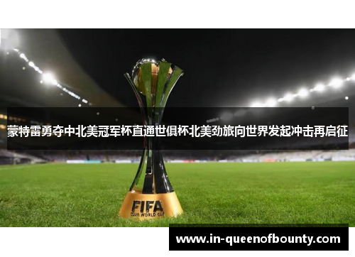 蒙特雷勇夺中北美冠军杯直通世俱杯北美劲旅向世界发起冲击再启征