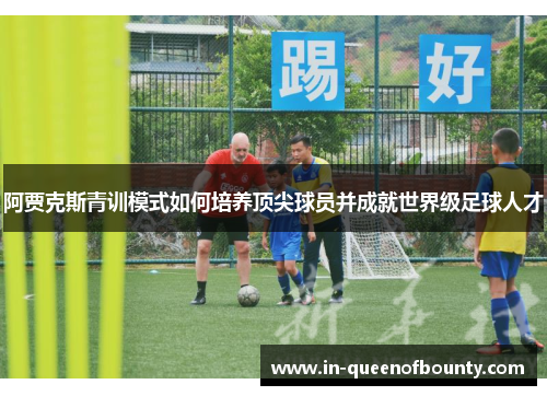 阿贾克斯青训模式如何培养顶尖球员并成就世界级足球人才