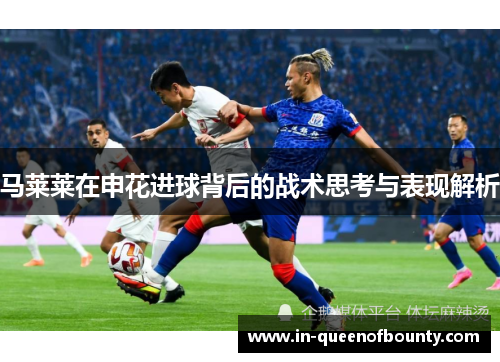 马莱莱在申花进球背后的战术思考与表现解析