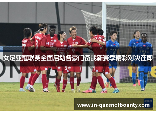 女足亚冠联赛全面启动各豪门备战新赛季精彩对决在即 女足亚冠联赛全面启动各豪门备战新赛季精彩对决在即