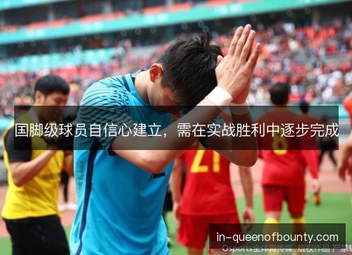 国脚级球员自信心建立，需在实战胜利中逐步完成