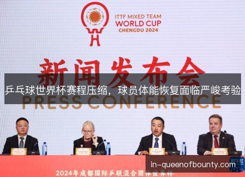 乒乓球世界杯赛程压缩,球员体能恢复面临严峻考验 乒乓球世界杯赛程压缩,球员体能恢复面临严峻考验